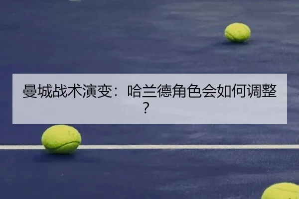 曼城战术演变：哈兰德角色会如何调整？